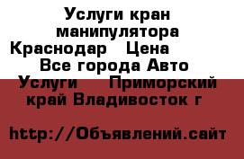 Услуги кран манипулятора Краснодар › Цена ­ 1 000 - Все города Авто » Услуги   . Приморский край,Владивосток г.